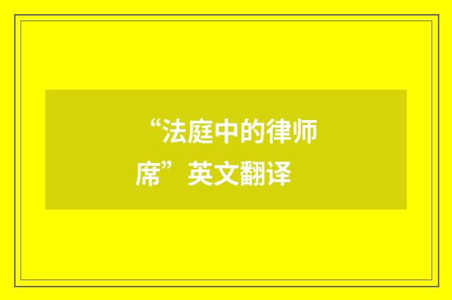 “法庭中的律师席”英文翻译