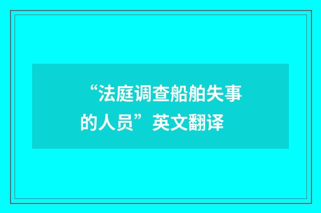 “法庭调查船舶失事的人员”英文翻译
