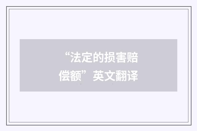 “法定的损害赔偿额”英文翻译