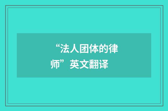 “法人团体的律师”英文翻译