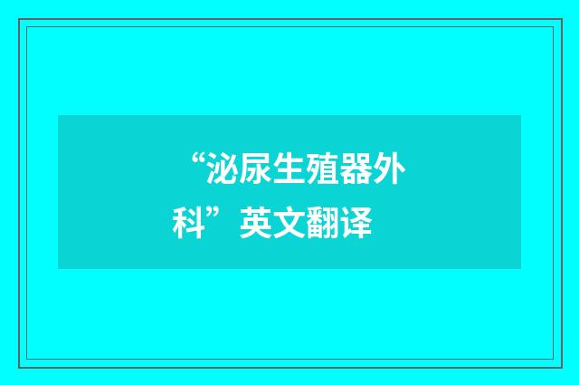 “泌尿生殖器外科”英文翻译