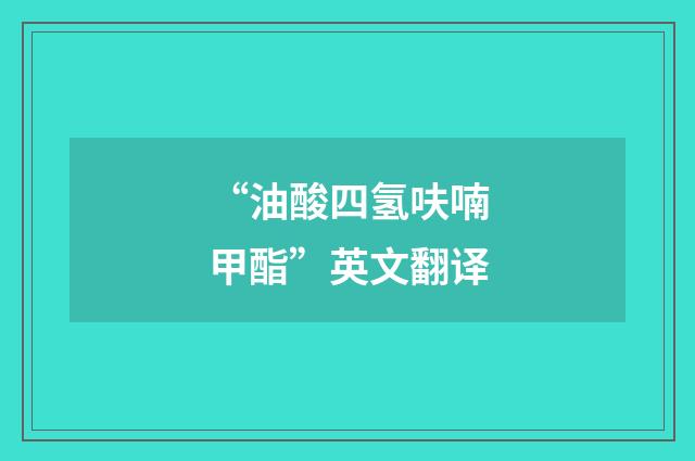 “油酸四氢呋喃甲酯”英文翻译
