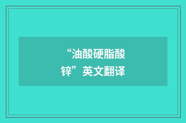 “油酸硬脂酸锌”英文翻译