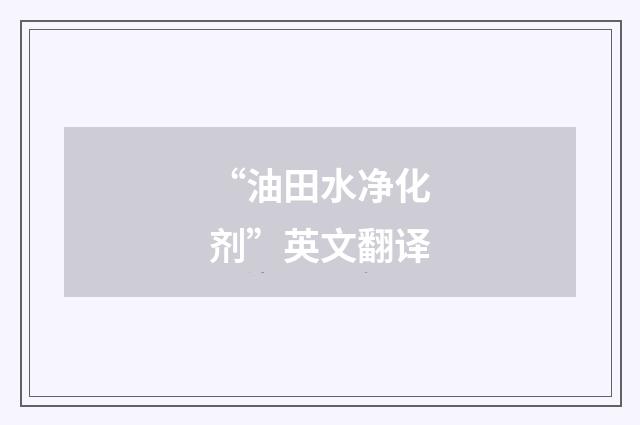 “油田水净化剂”英文翻译