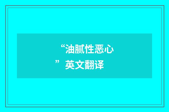 “油腻性恶心”英文翻译