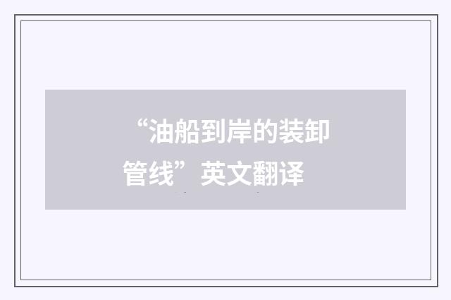 “油船到岸的装卸管线”英文翻译