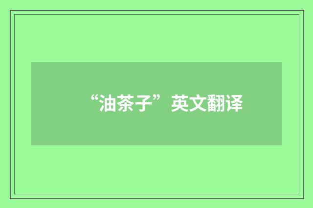 “油茶子”英文翻译
