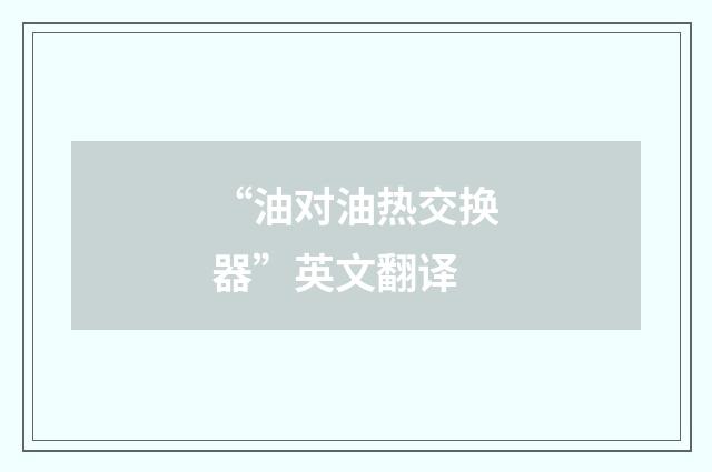 “油对油热交换器”英文翻译