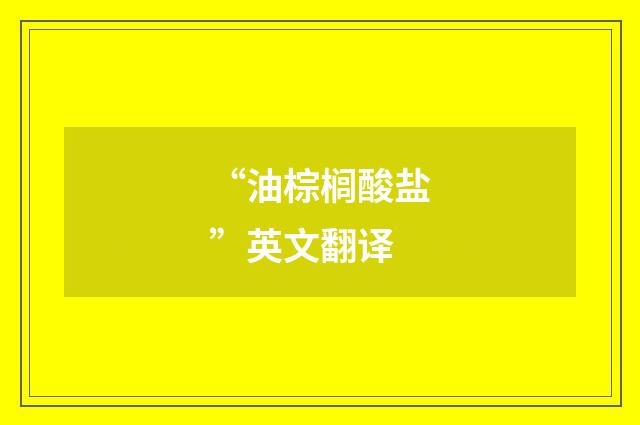 “油棕榈酸盐”英文翻译