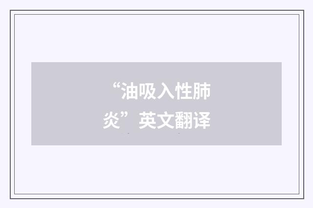 “油吸入性肺炎”英文翻译