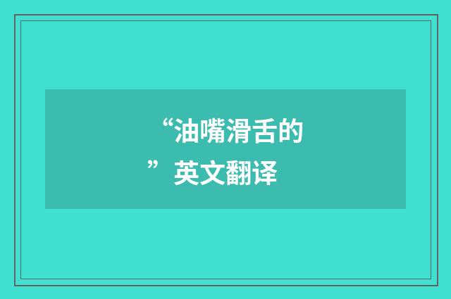 “油嘴滑舌的”英文翻译