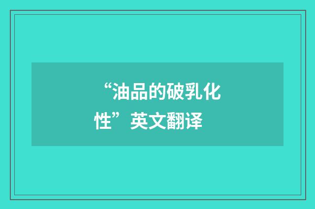 “油品的破乳化性”英文翻译