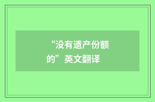 “没有遗产份额的”英文翻译