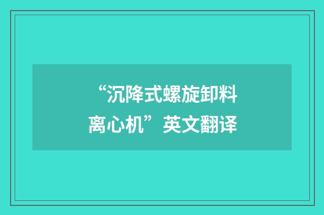 “沉降式螺旋卸料离心机”英文翻译