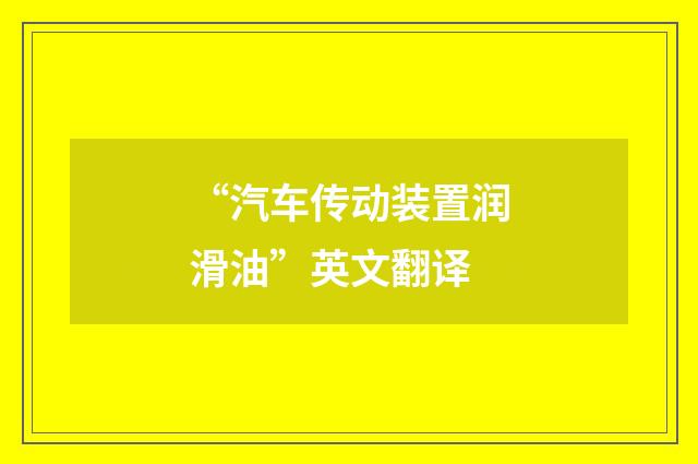 “汽车传动装置润滑油”英文翻译