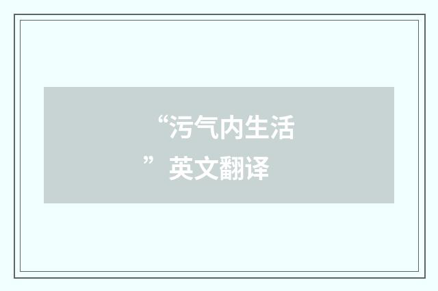 “污气内生活”英文翻译