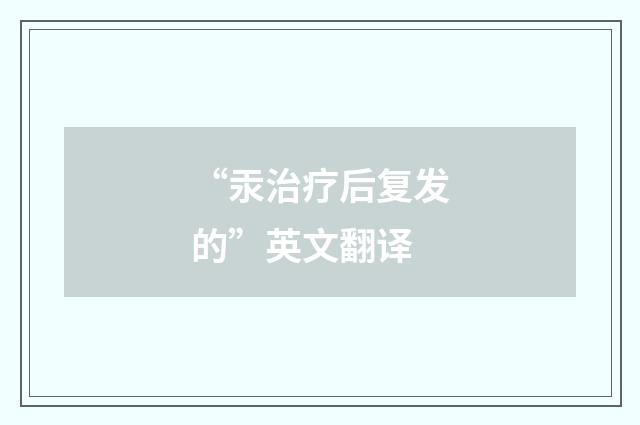 “汞治疗后复发的”英文翻译