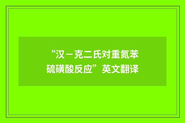 “汉－克二氏对重氮苯硫磺酸反应”英文翻译