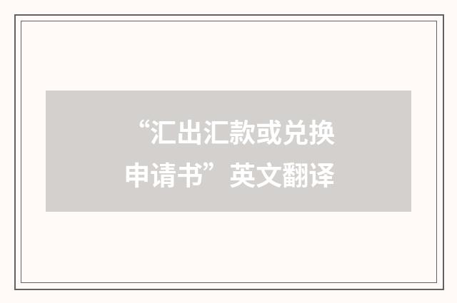 “汇出汇款或兑换申请书”英文翻译