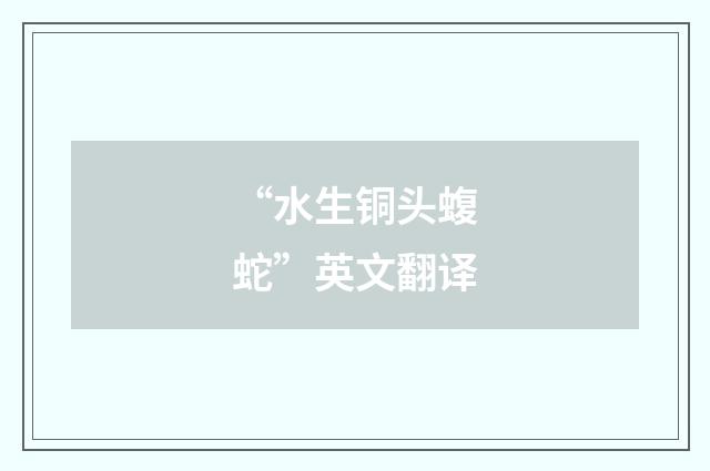 “水生铜头蝮蛇”英文翻译
