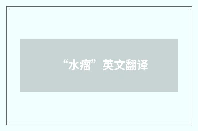 “水瘤”英文翻译