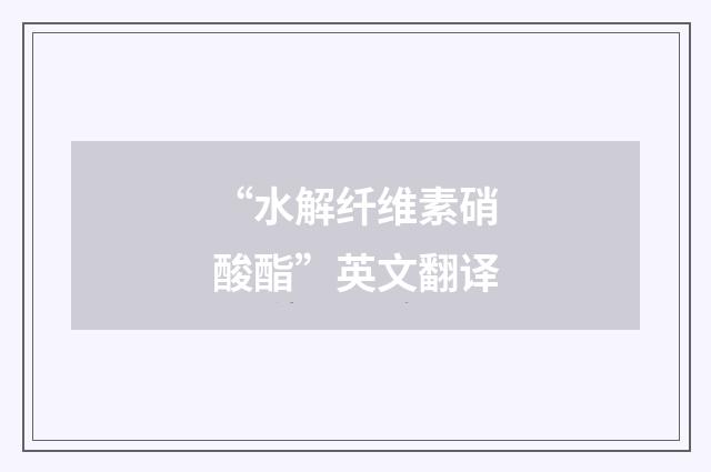 “水解纤维素硝酸酯”英文翻译