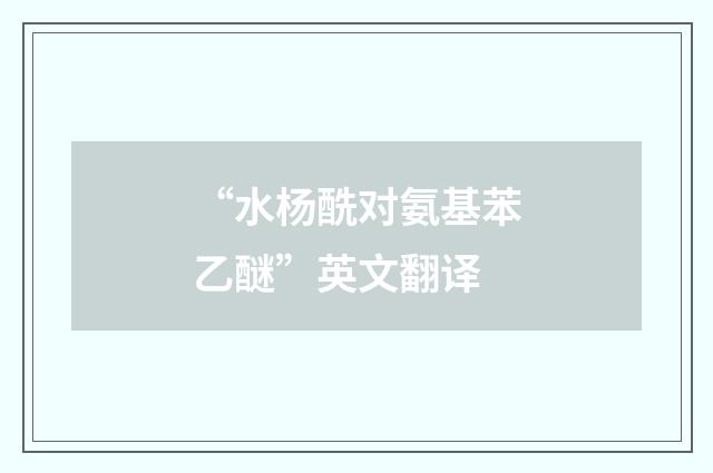 “水杨酰对氨基苯乙醚”英文翻译