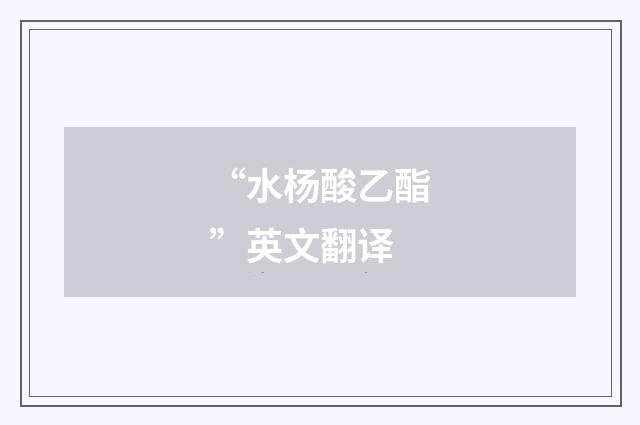 “水杨酸乙酯”英文翻译