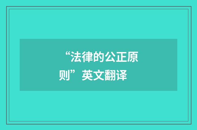 “法律的公正原则”英文翻译
