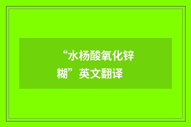 “水杨酸氧化锌糊”英文翻译