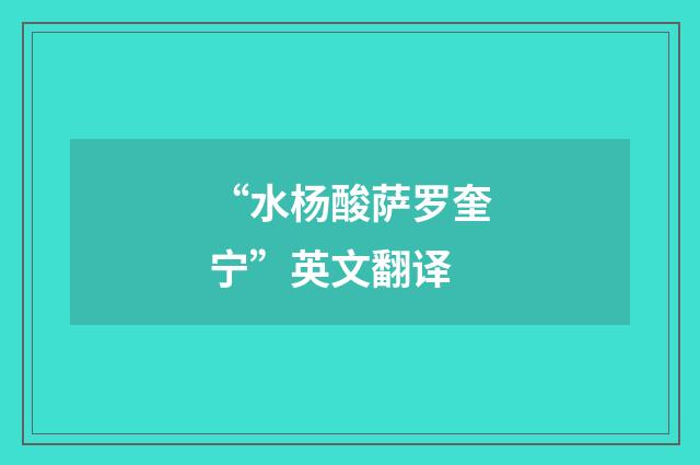“水杨酸萨罗奎宁”英文翻译