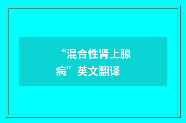 “混合性肾上腺病”英文翻译
