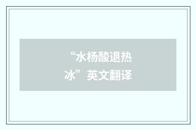 “水杨酸退热冰”英文翻译