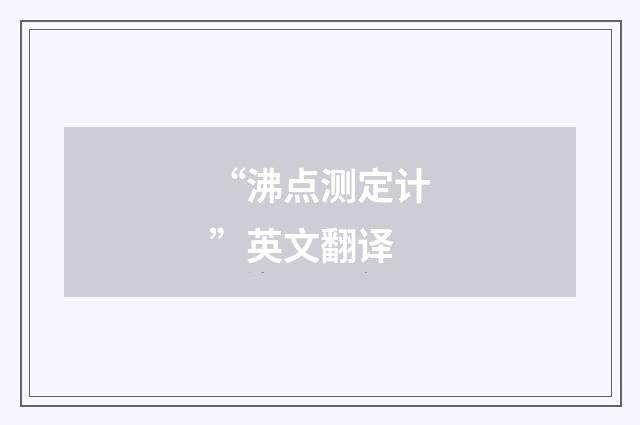 “沸点测定计”英文翻译