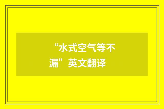 “水式空气等不漏”英文翻译