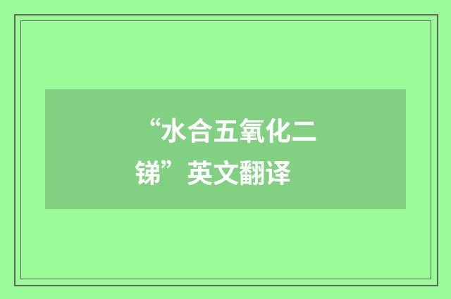 “水合五氧化二锑”英文翻译
