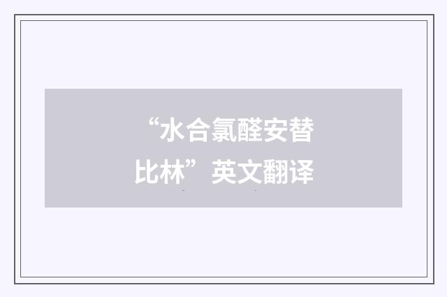 “水合氯醛安替比林”英文翻译