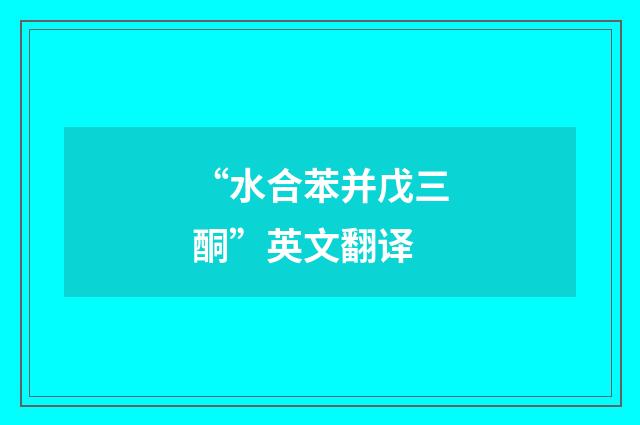 “水合苯并戊三酮”英文翻译