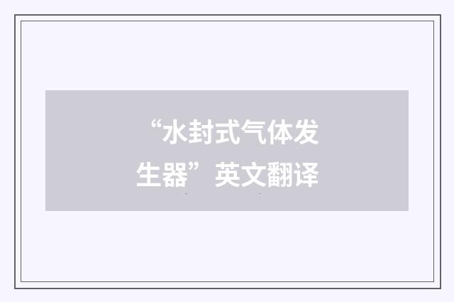 “水封式气体发生器”英文翻译