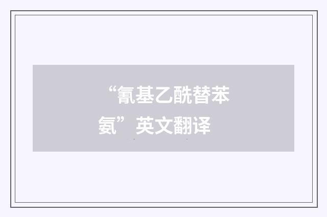 “氰基乙酰替苯氨”英文翻译
