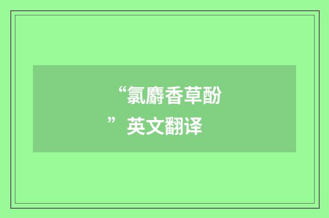 “氯麝香草酚”英文翻译