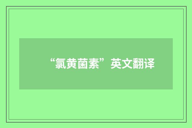 “氯黄菌素”英文翻译
