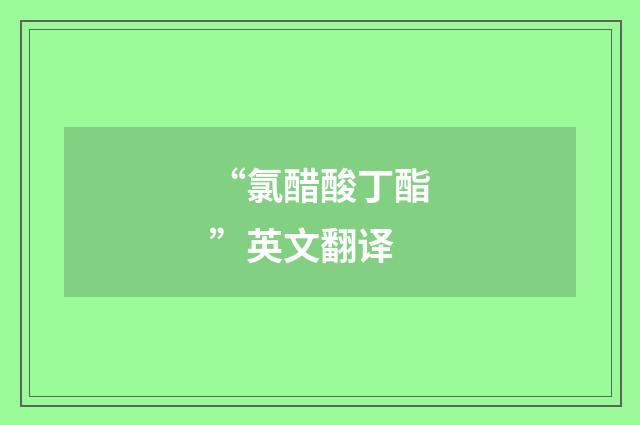 “氯醋酸丁酯”英文翻译