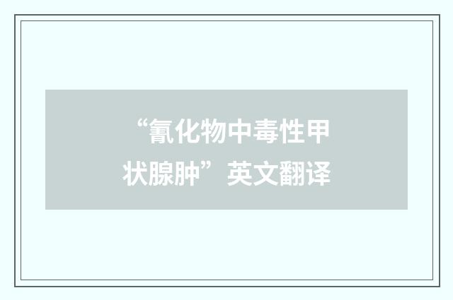 “氰化物中毒性甲状腺肿”英文翻译