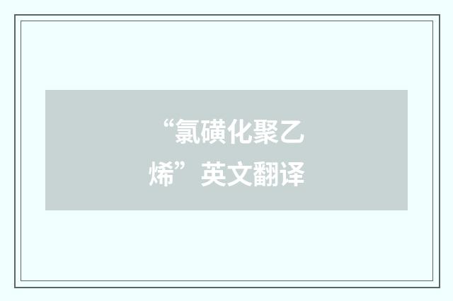 “氯磺化聚乙烯”英文翻译