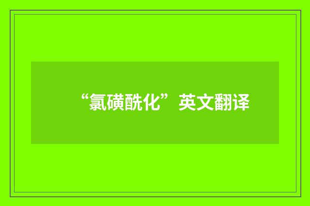 “氯磺酰化”英文翻译