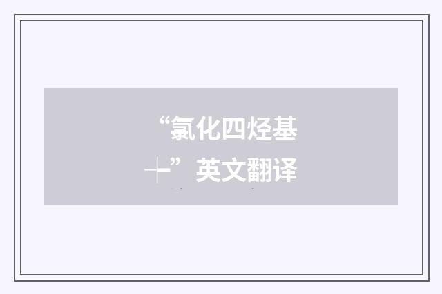 “氯化四烃基┾”英文翻译