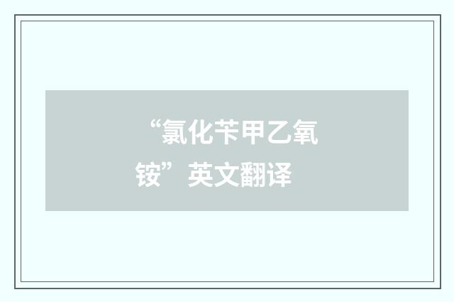 “氯化苄甲乙氧铵”英文翻译