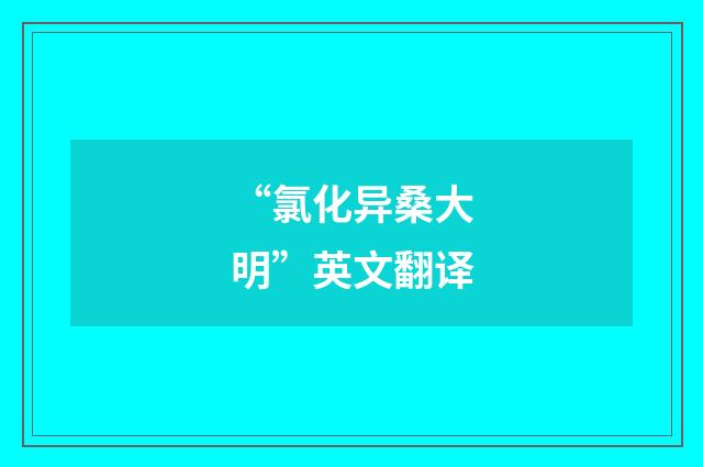“氯化异桑大明”英文翻译