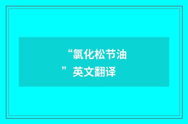 “氯化松节油”英文翻译
